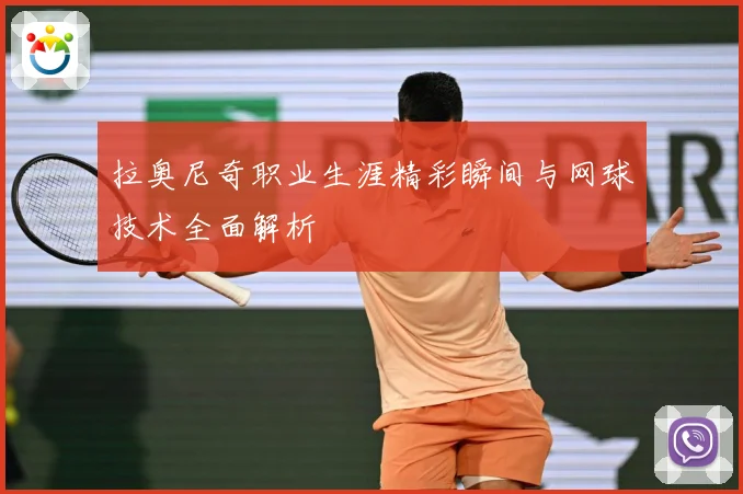 拉奥尼奇职业生涯精彩瞬间与网球技术全面解析