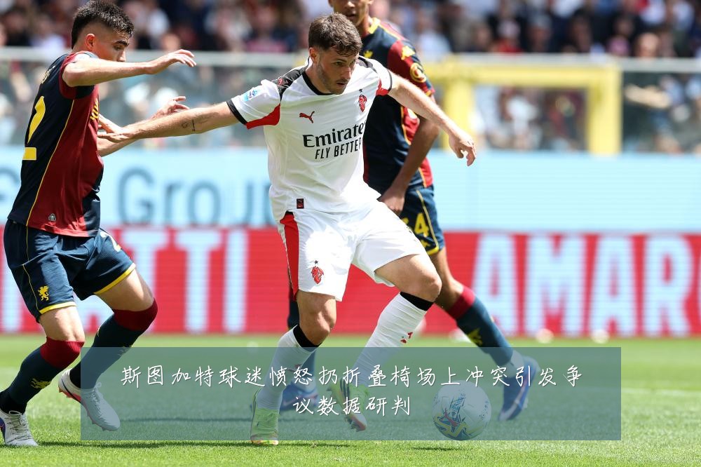 斯图加特球迷愤怒扔折叠椅场上冲突引发争议数据研判