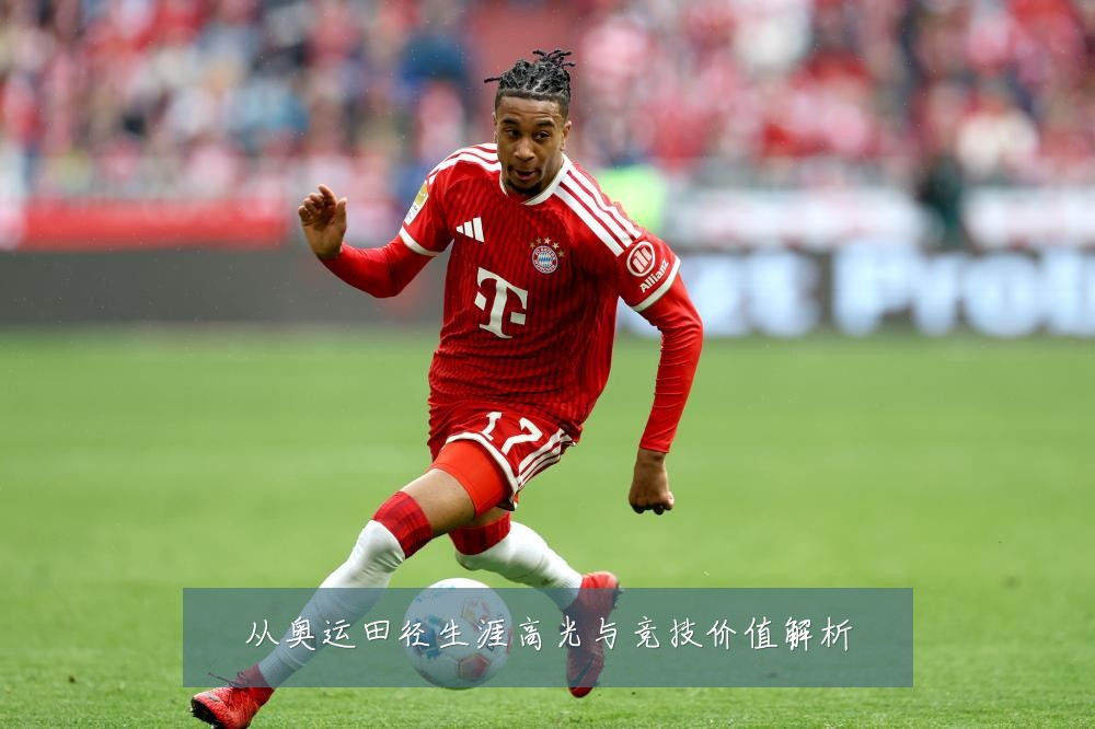 从奥运田径生涯高光与竞技价值解析