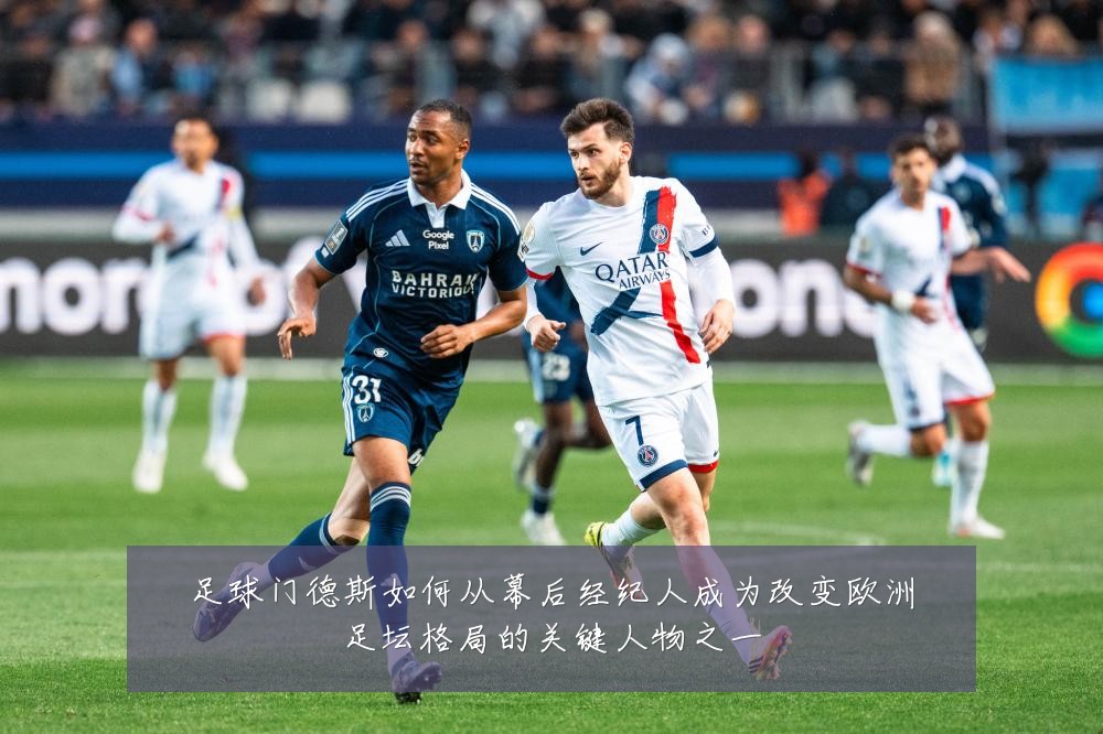 足球门德斯如何从幕后经纪人成为改变欧洲足坛格局的关键人物之一