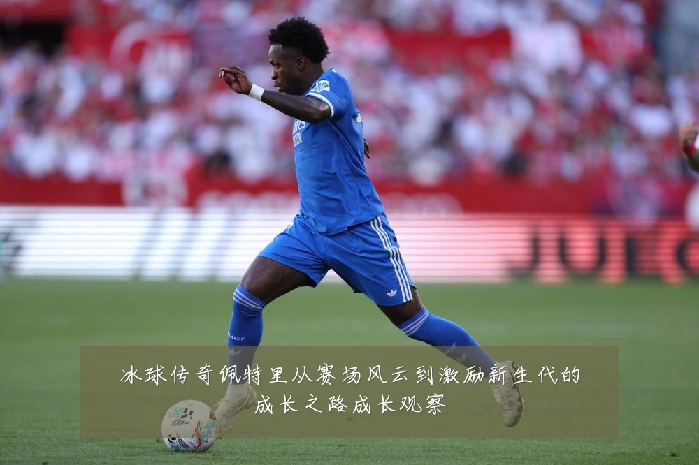 冰球传奇佩特里从赛场风云到激励新生代的成长之路成长观察